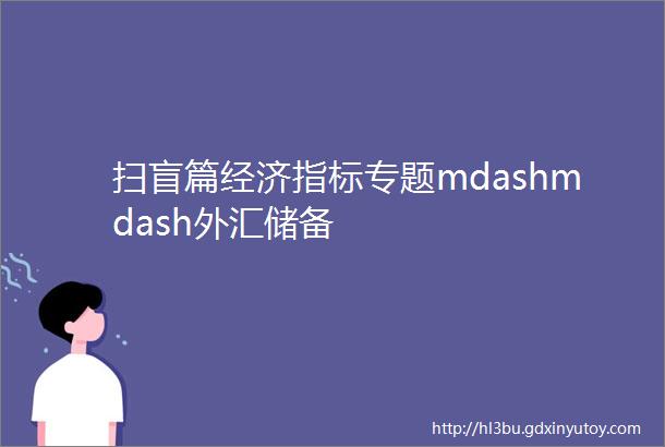 扫盲篇经济指标专题mdashmdash外汇储备